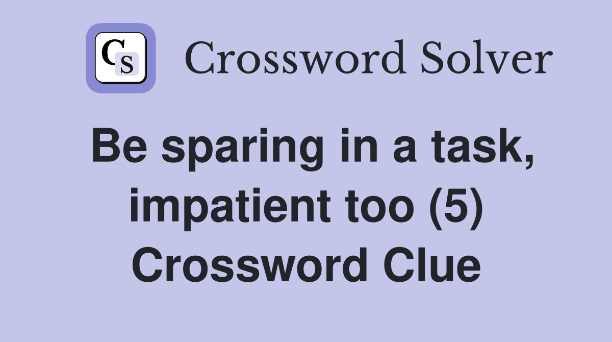 Be sparing in a task, impatient too (5) Crossword Clue