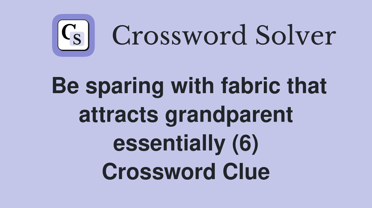 Be sparing with fabric that attracts grandparent essentially (6) Crossword Clue