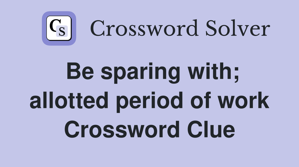 Be sparing with; allotted period of work Crossword Clue