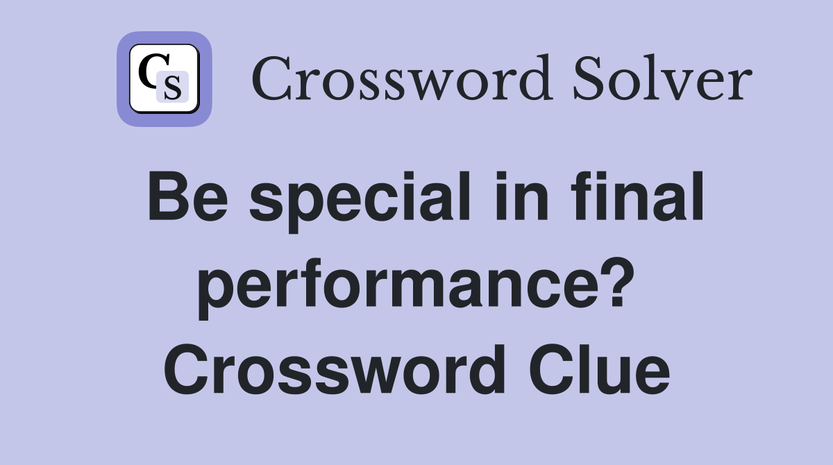 Be special in final performance? Crossword Clue