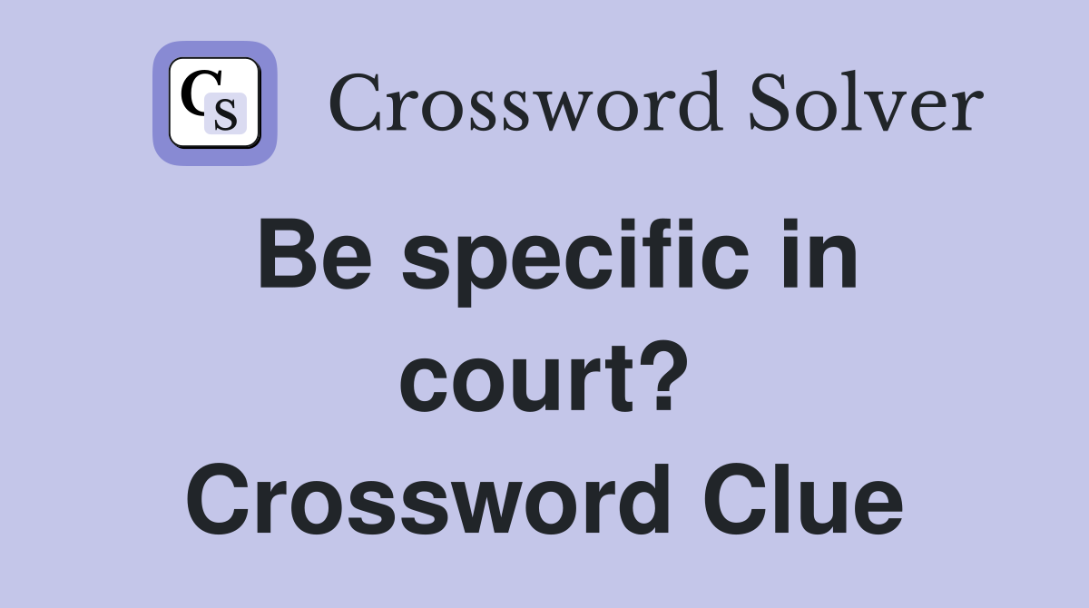 Be specific in court? Crossword Clue
