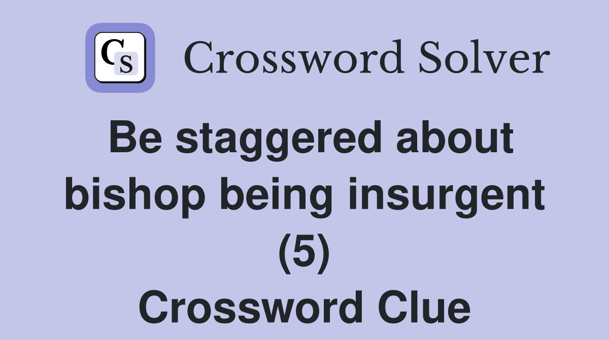 Be staggered about bishop being insurgent (5) Crossword Clue