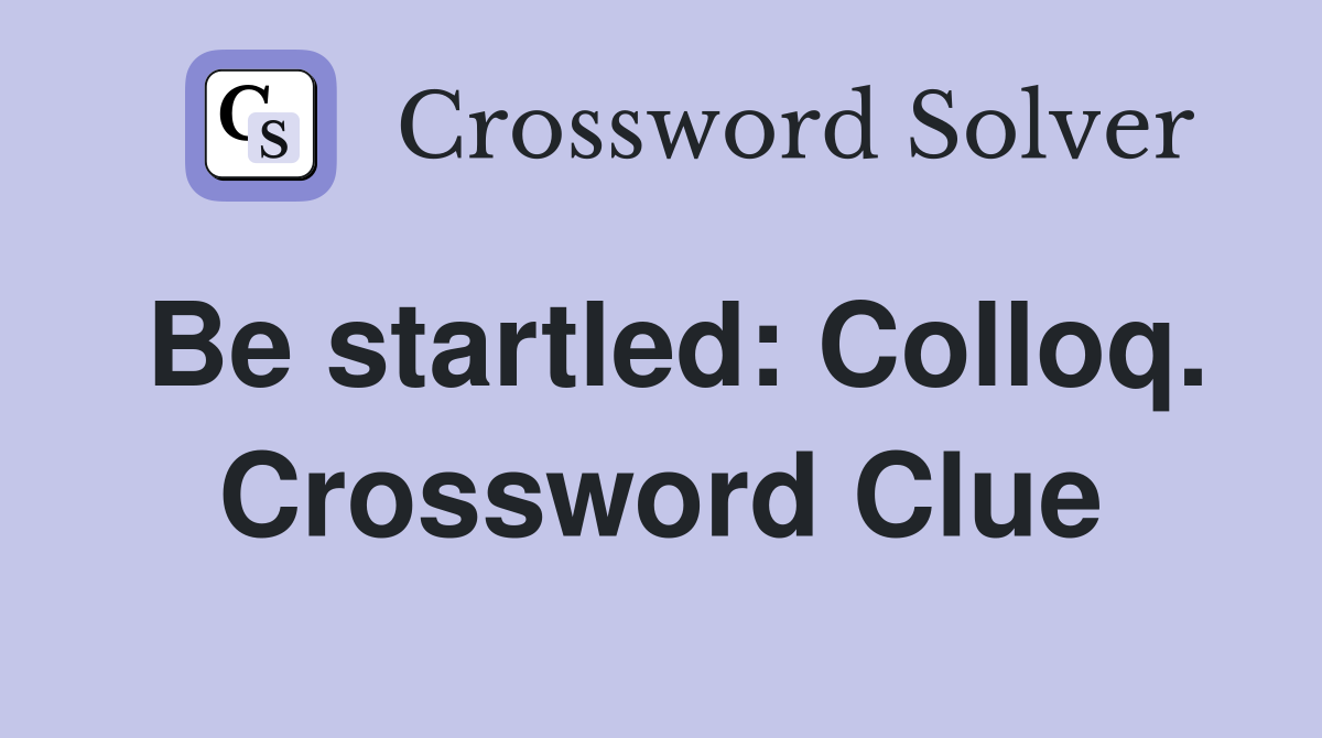 Be startled: Colloq. Crossword Clue
