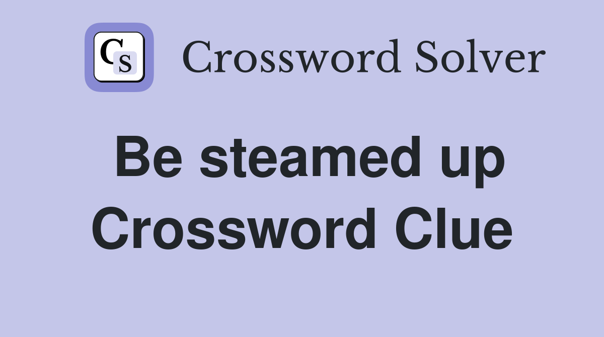 Be steamed up Crossword Clue