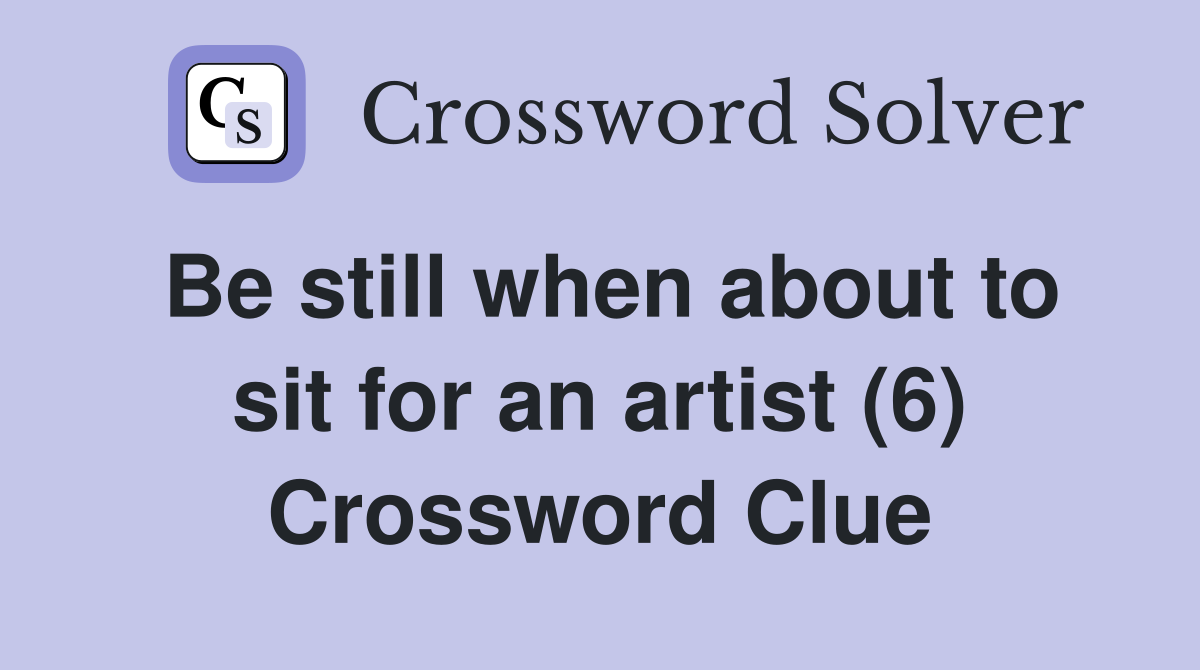 Be still when about to sit for an artist (6) Crossword Clue