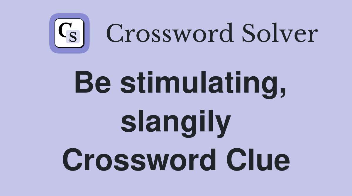 Be stimulating, slangily Crossword Clue