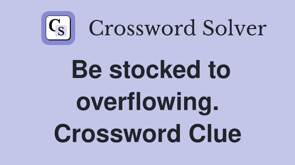 Be stocked to overflowing. Crossword Clue