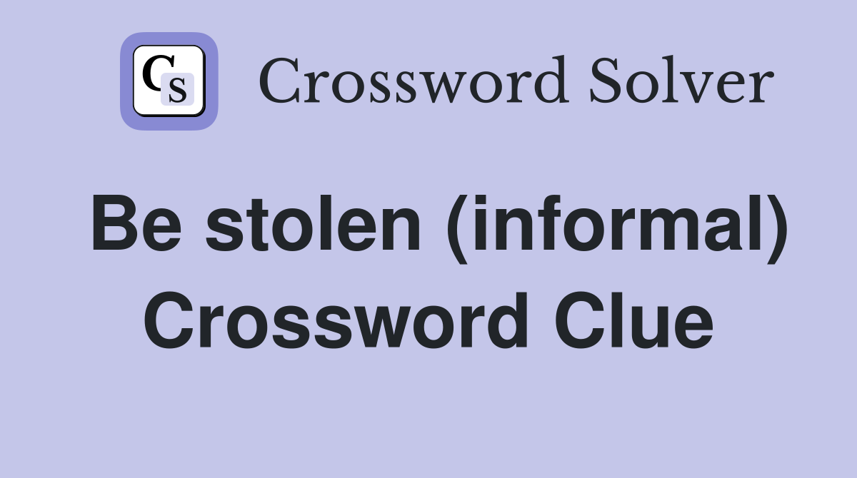 Be stolen (informal) Crossword Clue