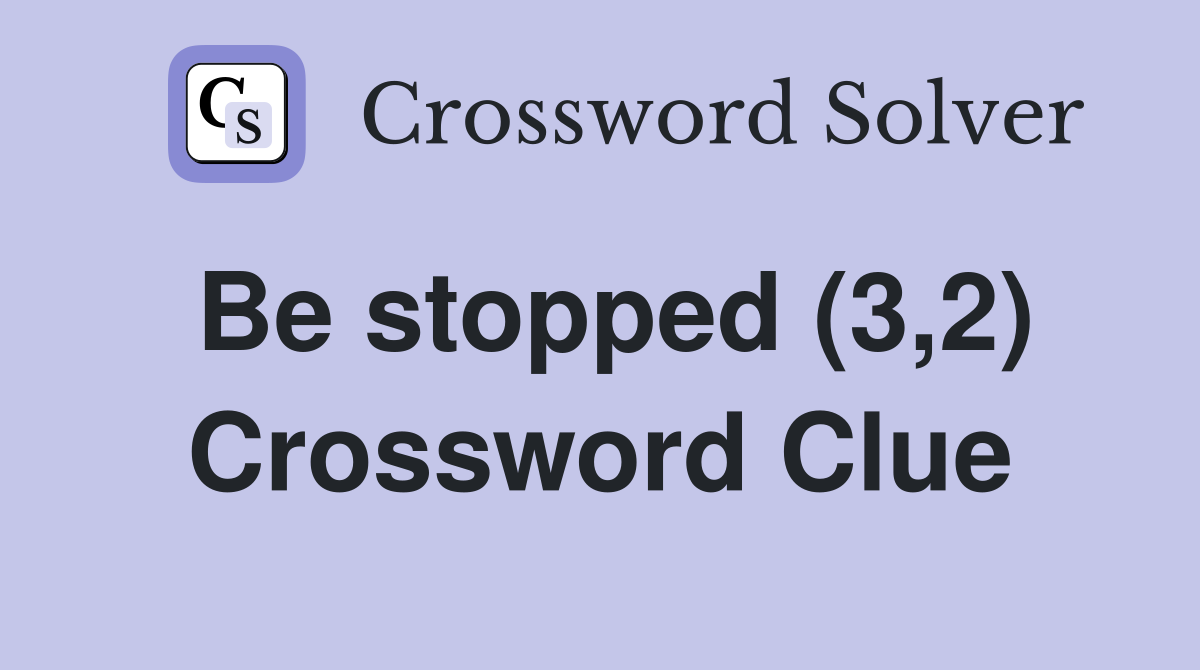 Be stopped (3,2) Crossword Clue