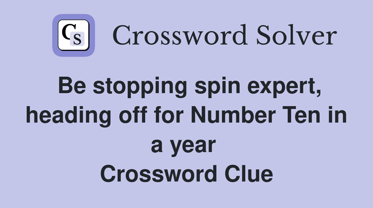 Be stopping spin expert, heading off for Number Ten in a year  Crossword Clue