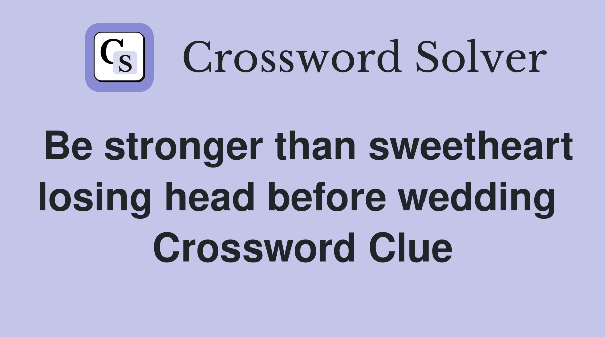 Be stronger than sweetheart losing head before wedding  Crossword Clue