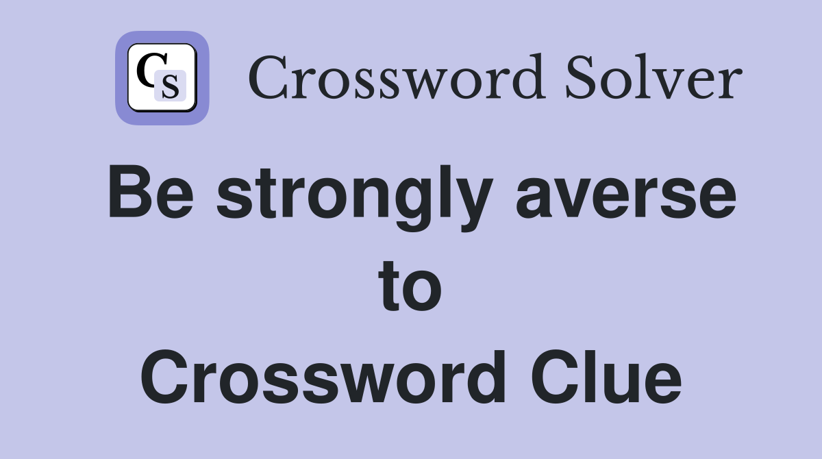 Be strongly averse to Crossword Clue