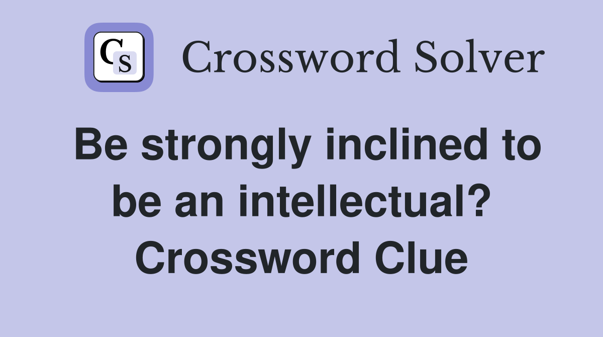 Be strongly inclined to be an intellectual? Crossword Clue