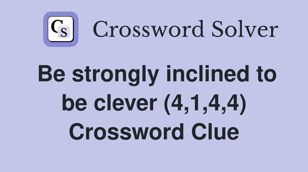 Be strongly inclined to be clever (4,1,4,4) Crossword Clue