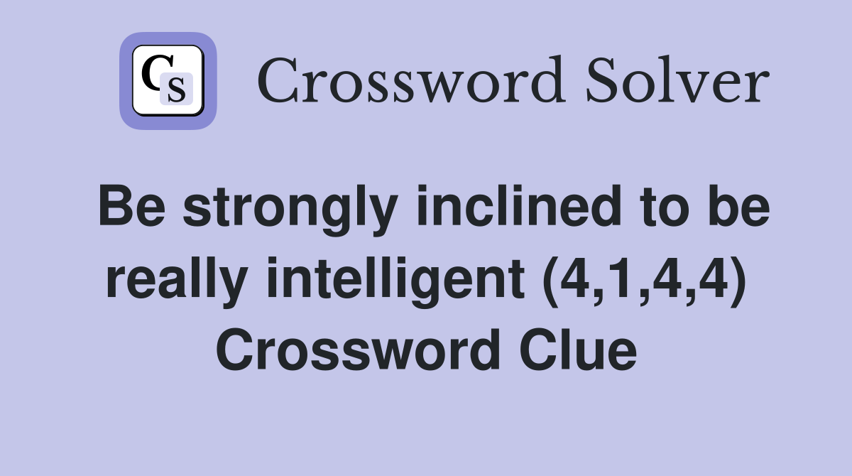 Be strongly inclined to be really intelligent (4,1,4,4) Crossword Clue