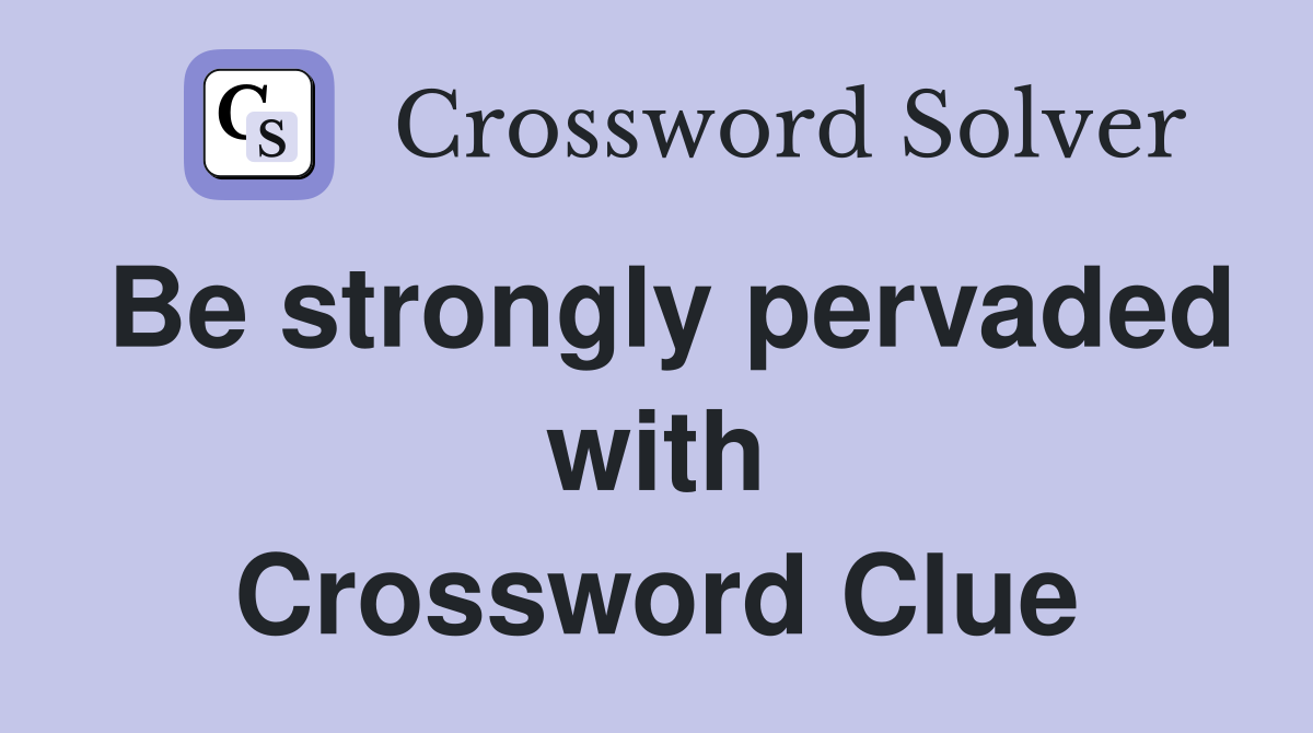 Be strongly pervaded with Crossword Clue