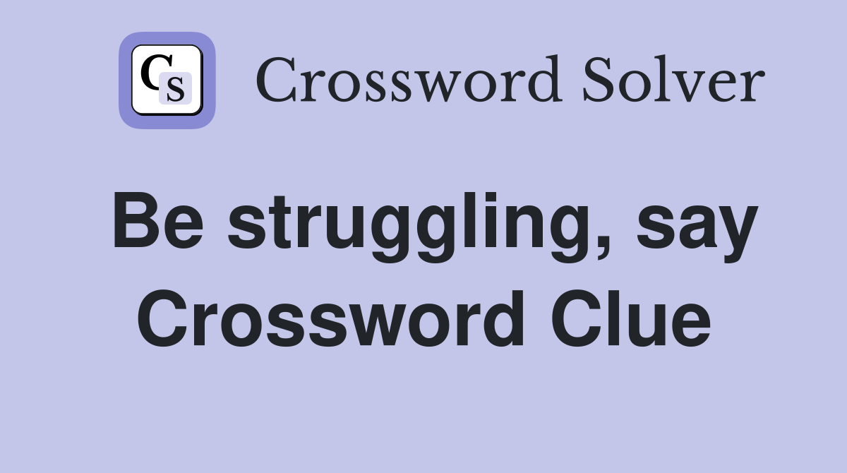 Be struggling, say Crossword Clue