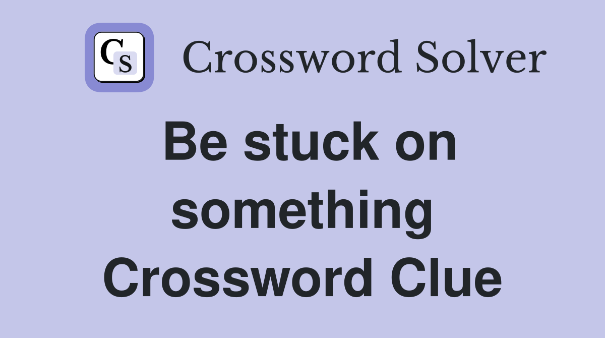 Be stuck on something Crossword Clue
