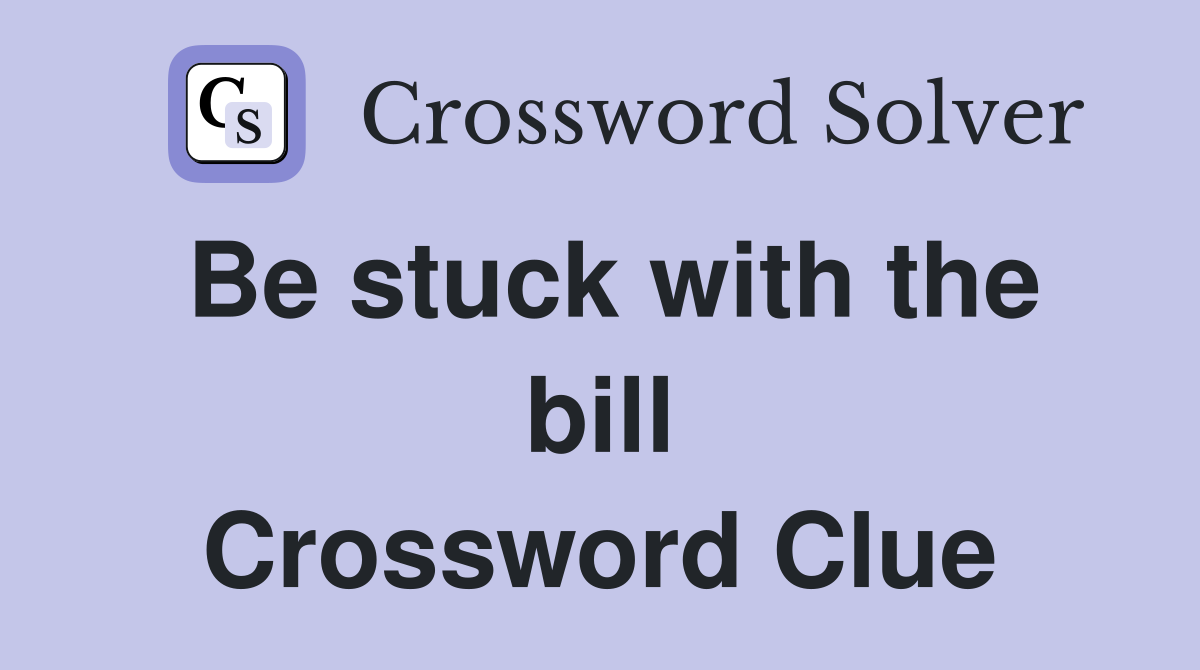 Be stuck with the bill Crossword Clue