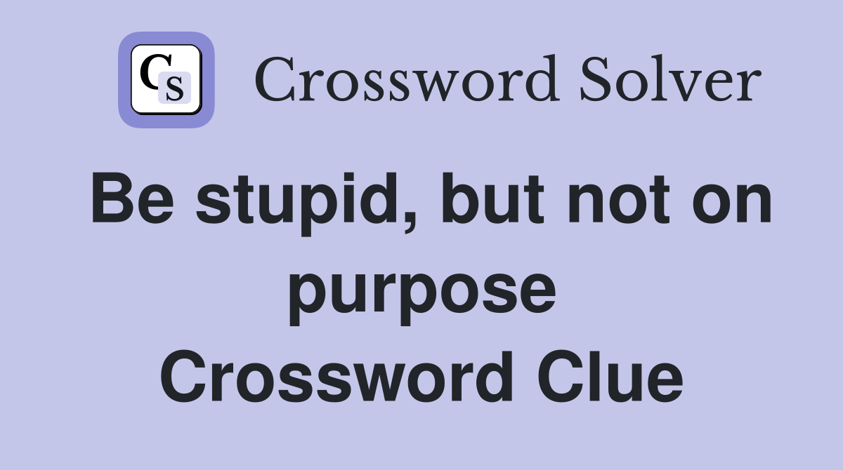 Be stupid, but not on purpose Crossword Clue