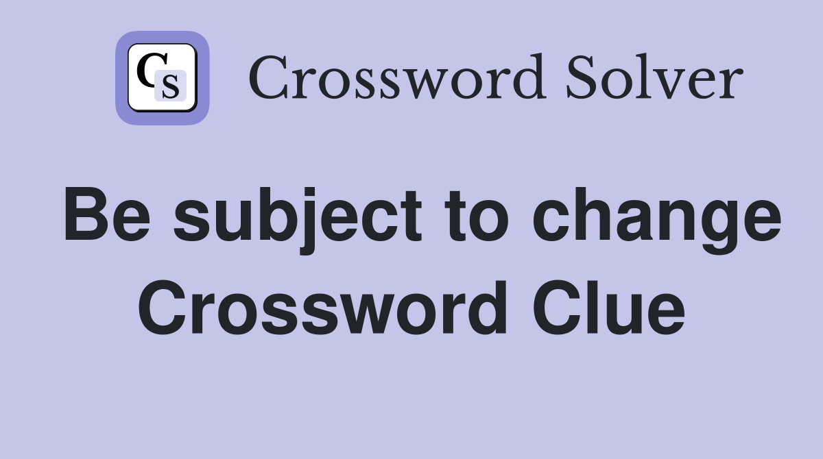 Be subject to change Crossword Clue