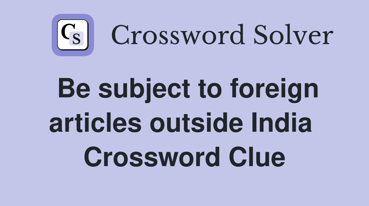 Be subject to foreign articles outside India  Crossword Clue