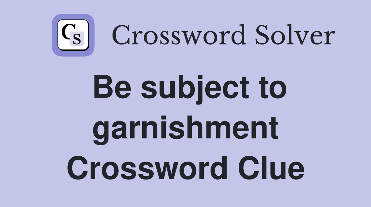 Be subject to garnishment Crossword Clue