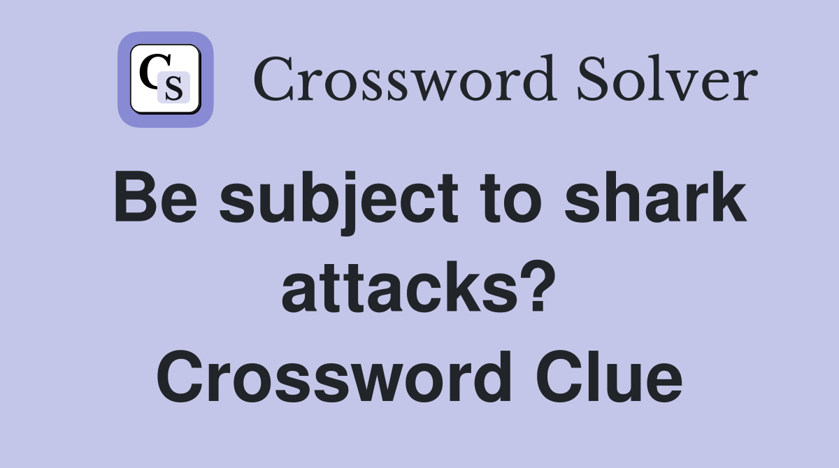 Be subject to shark attacks? Crossword Clue