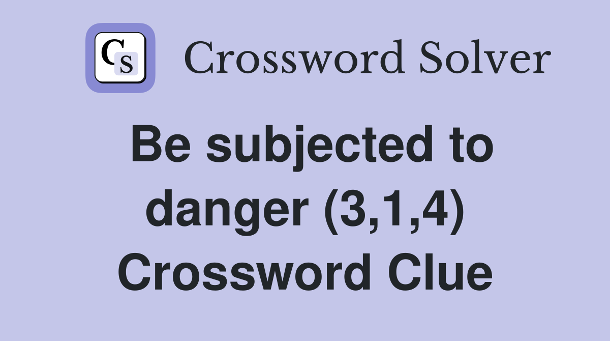 Be subjected to danger (3,1,4) Crossword Clue