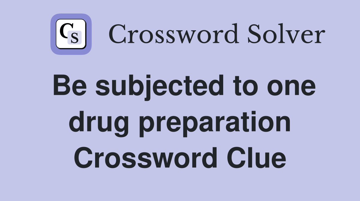 Be subjected to one drug preparation Crossword Clue