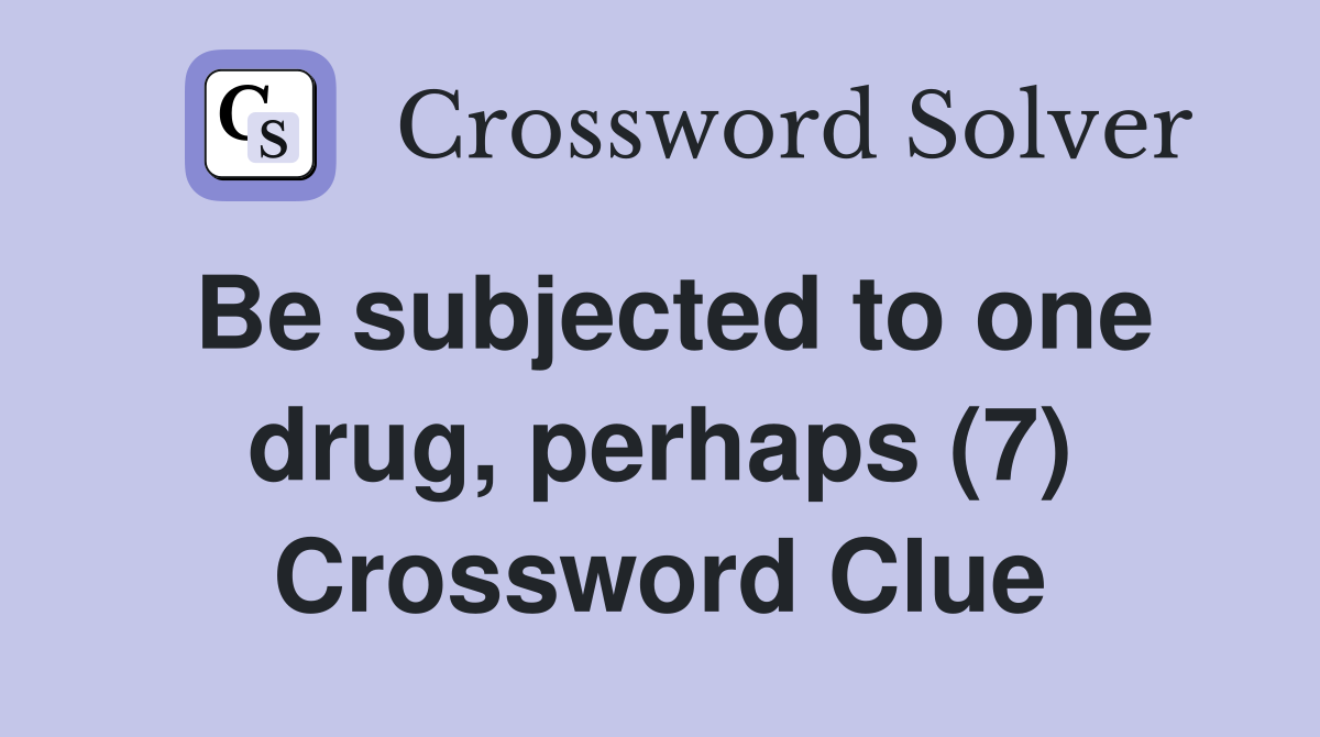 Be subjected to one drug, perhaps (7) Crossword Clue
