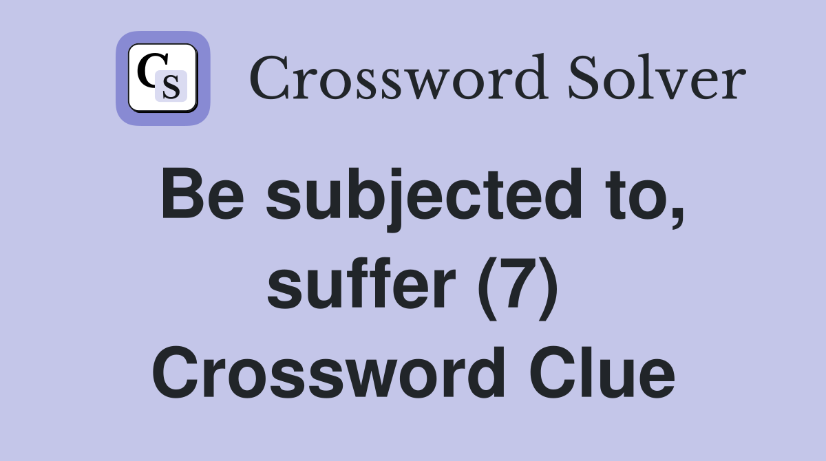 Be subjected to, suffer (7) Crossword Clue