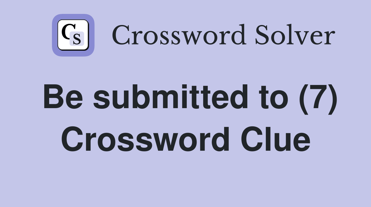 Be submitted to (7) Crossword Clue