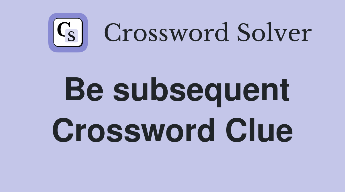 Be subsequent Crossword Clue