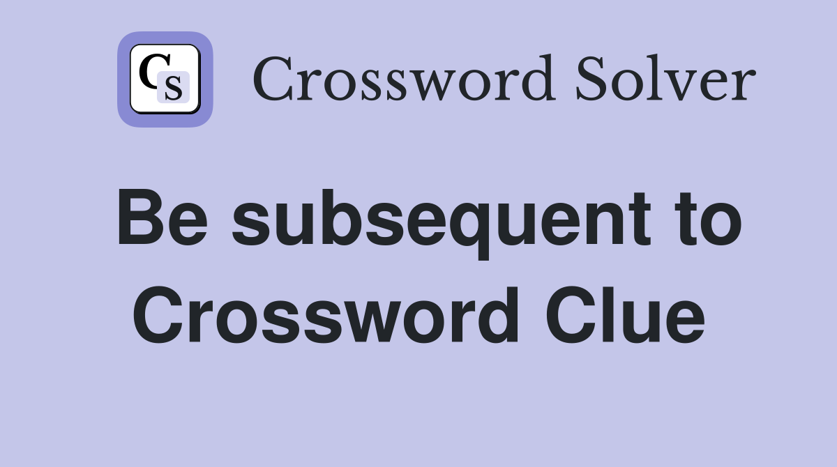 Be subsequent to Crossword Clue