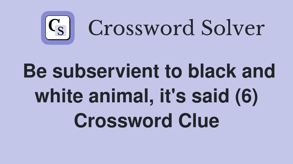 Be subservient to black and white animal, it's said (6) Crossword Clue