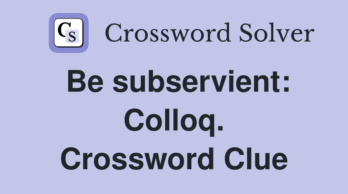 Be subservient: Colloq. Crossword Clue