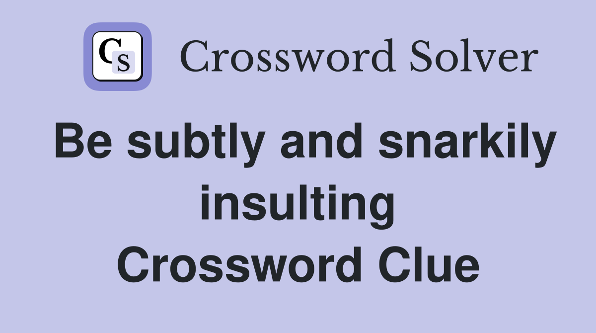 Be subtly and snarkily insulting Crossword Clue