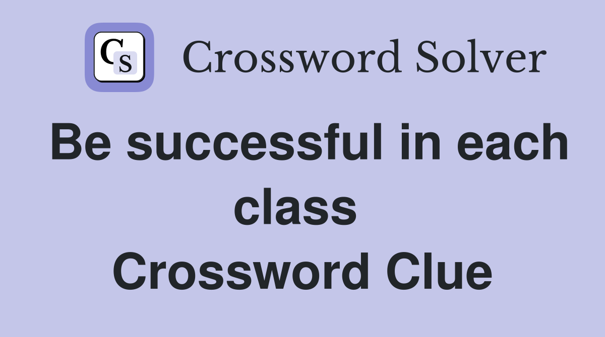 Be successful in each class  Crossword Clue