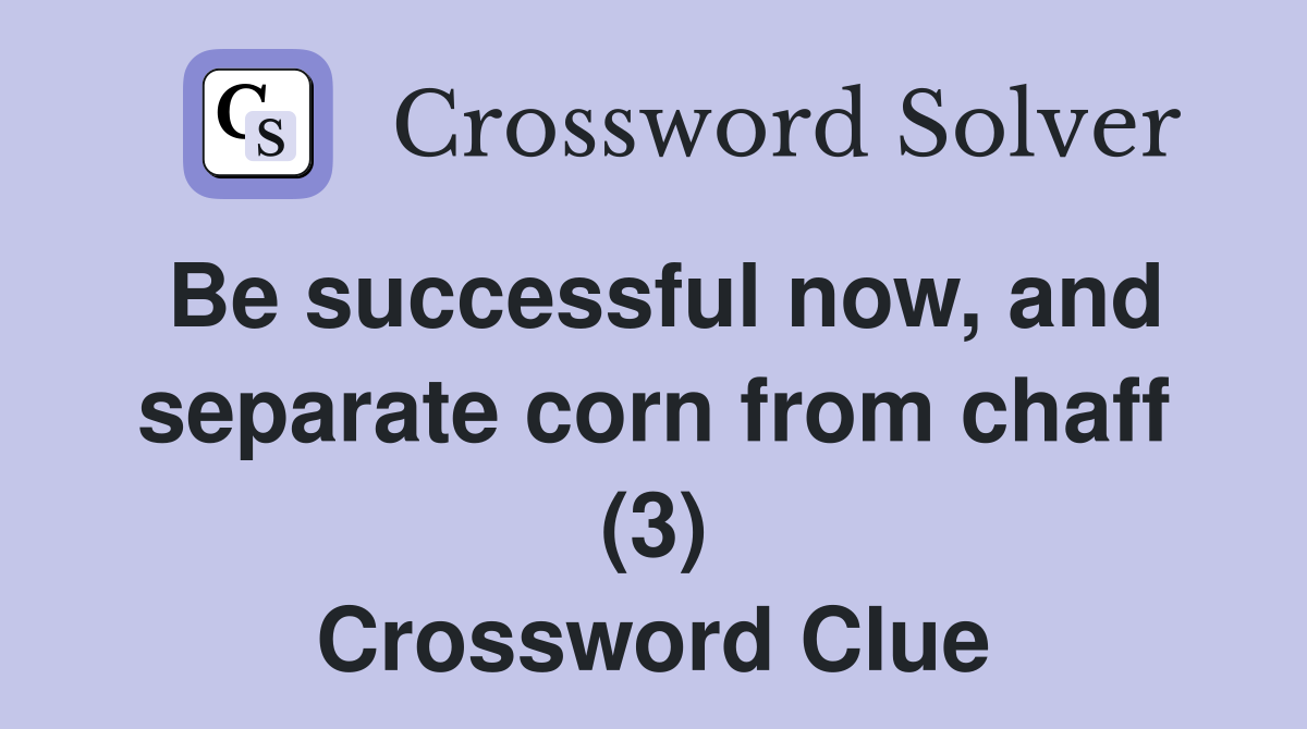 Be successful now, and separate corn from chaff (3) Crossword Clue