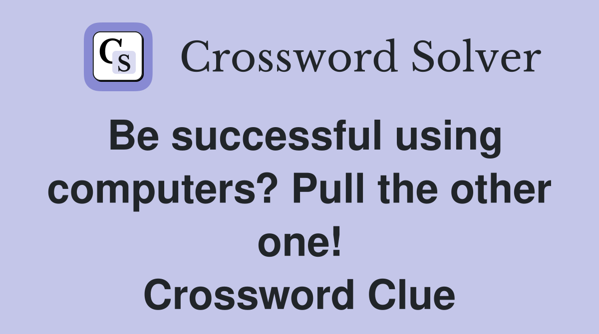 Be successful using computers? Pull the other one! Crossword Clue