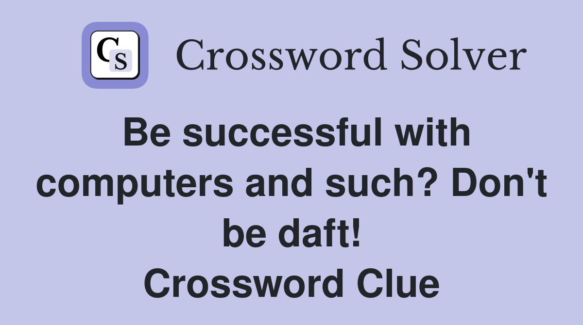 Be successful with computers and such? Don't be daft! Crossword Clue