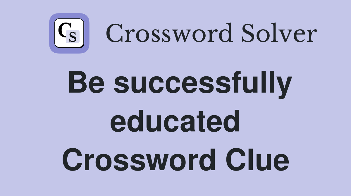 Be successfully educated Crossword Clue