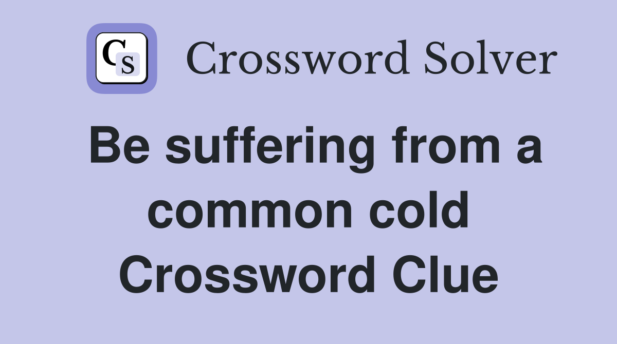Be suffering from a common cold Crossword Clue
