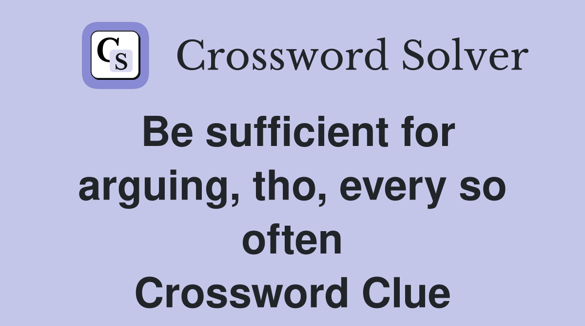 Be sufficient for arguing, tho, every so often Crossword Clue