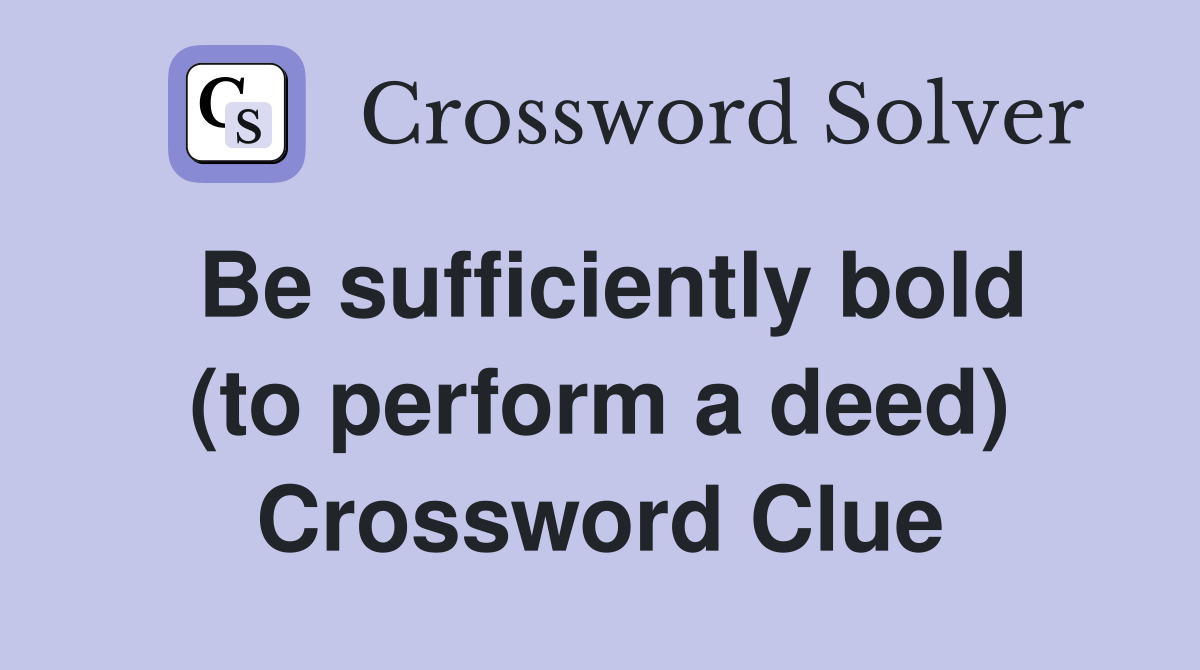 Be sufficiently bold (to perform a deed) Crossword Clue