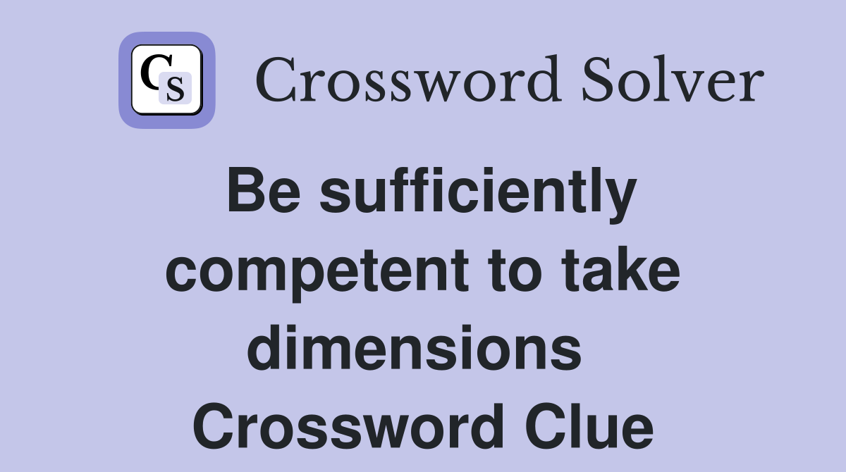 Be sufficiently competent to take dimensions  Crossword Clue