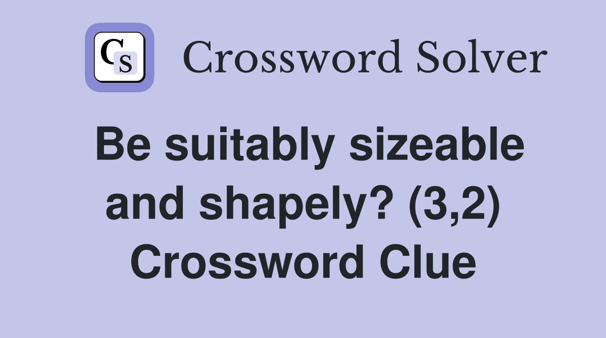 Be suitably sizeable and shapely? (3,2) Crossword Clue