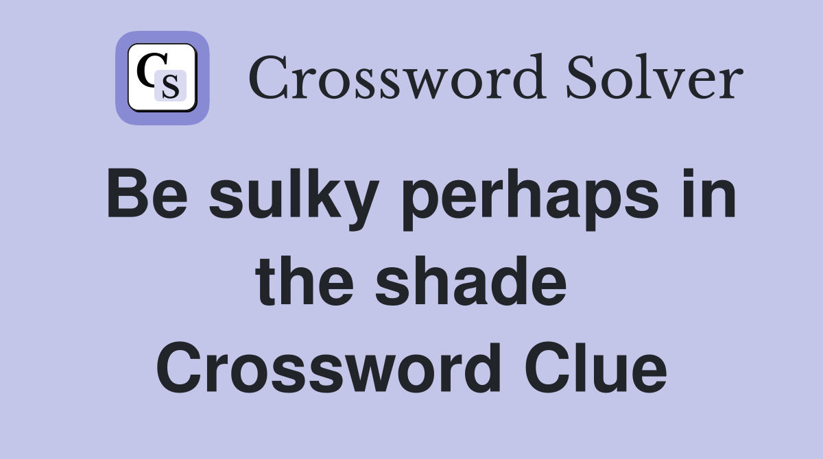 Be sulky perhaps in the shade Crossword Clue