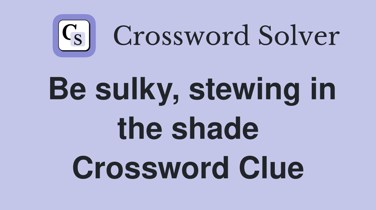Be sulky, stewing in the shade Crossword Clue